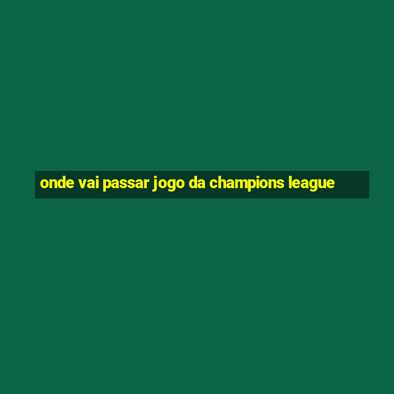 onde vai passar jogo da champions league