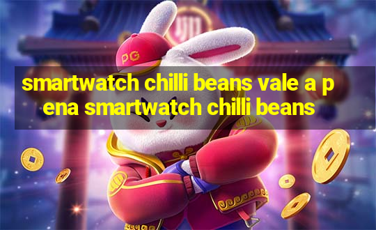 smartwatch chilli beans vale a pena smartwatch chilli beans