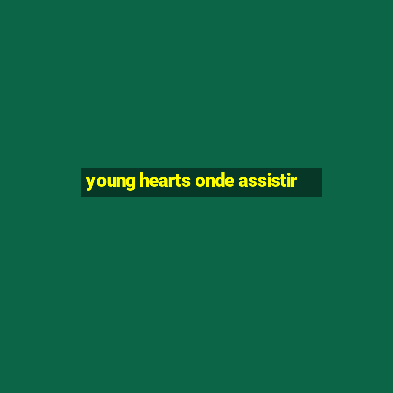 young hearts onde assistir