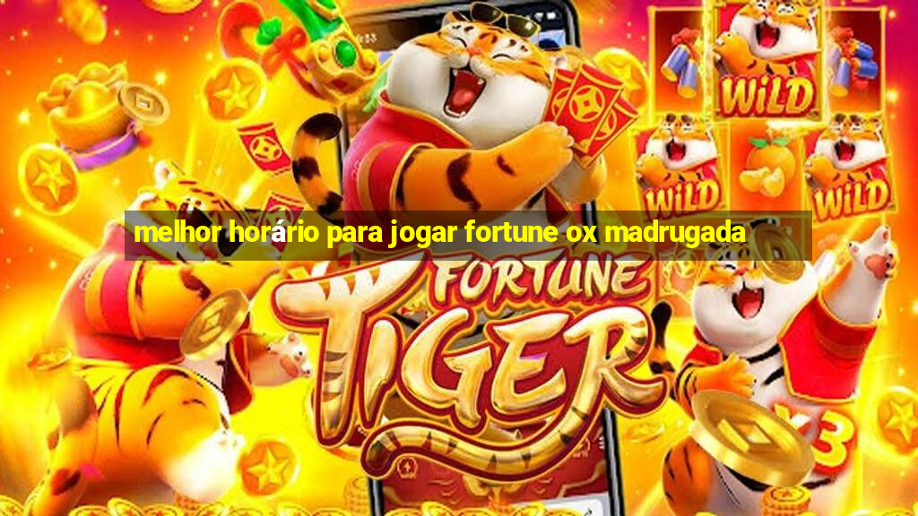 melhor horário para jogar fortune ox madrugada