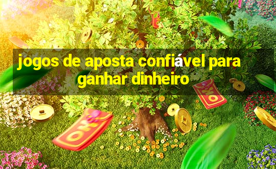 jogos de aposta confiável para ganhar dinheiro