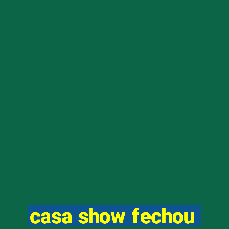 casa show fechou