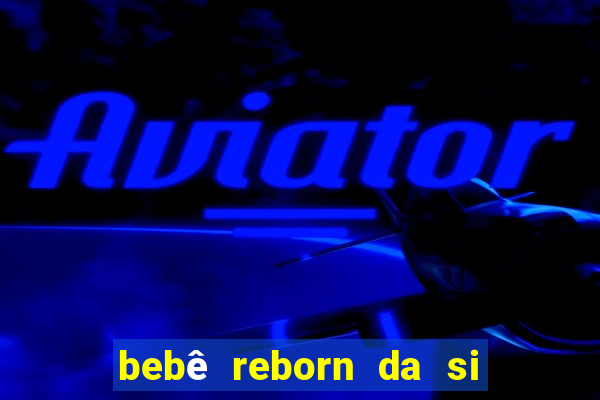 bebê reborn da si fortuna barata