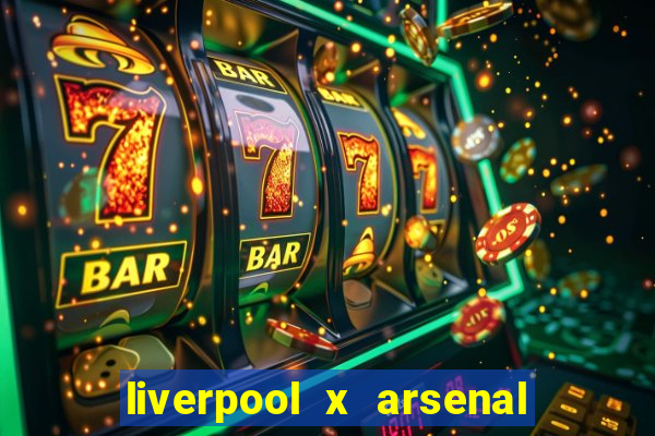 liverpool x arsenal ao vivo