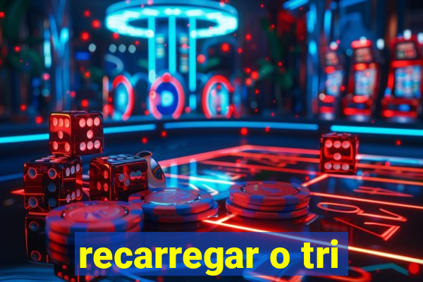 recarregar o tri