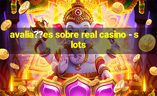 avalia??es sobre real casino - slots