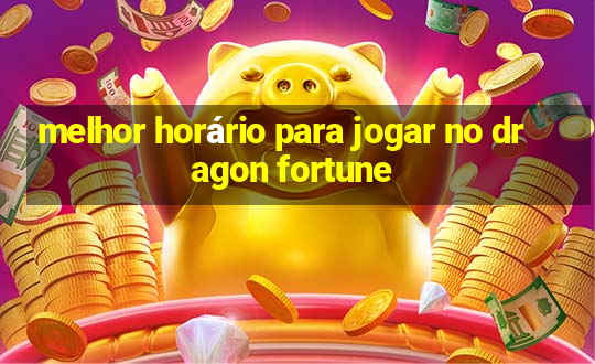 melhor horário para jogar no dragon fortune