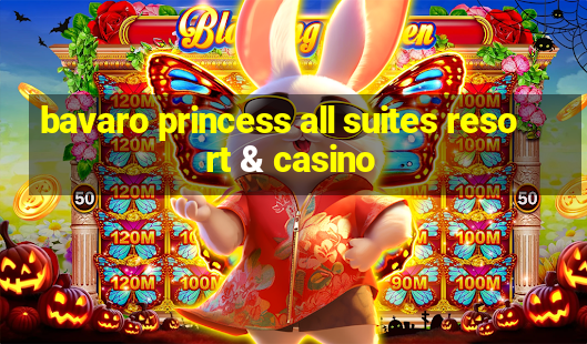 bavaro princess all suites resort & casino