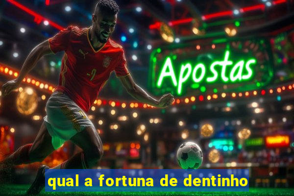 qual a fortuna de dentinho