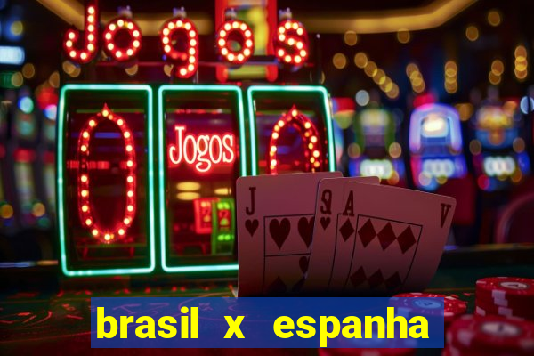 brasil x espanha ao vivo