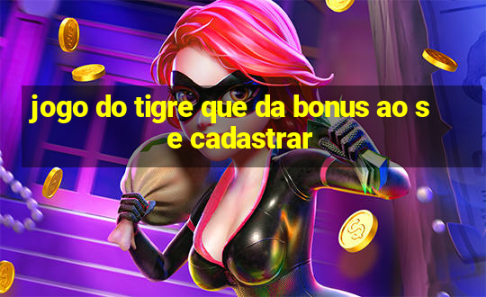 jogo do tigre que da bonus ao se cadastrar