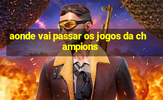 aonde vai passar os jogos da champions