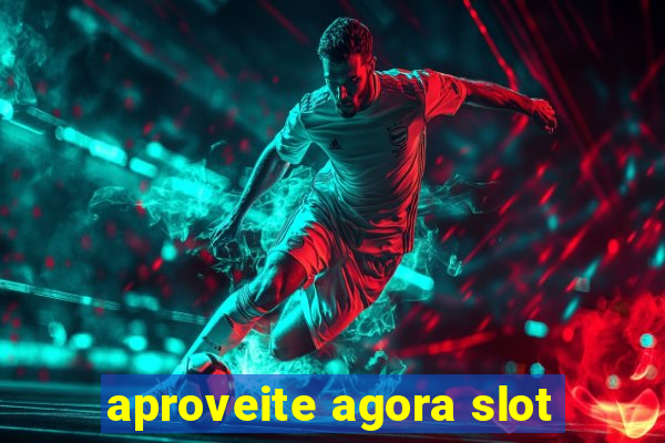 aproveite agora slot