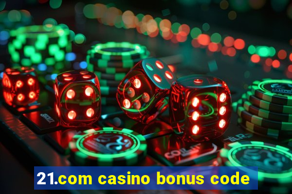 21.com casino bonus code