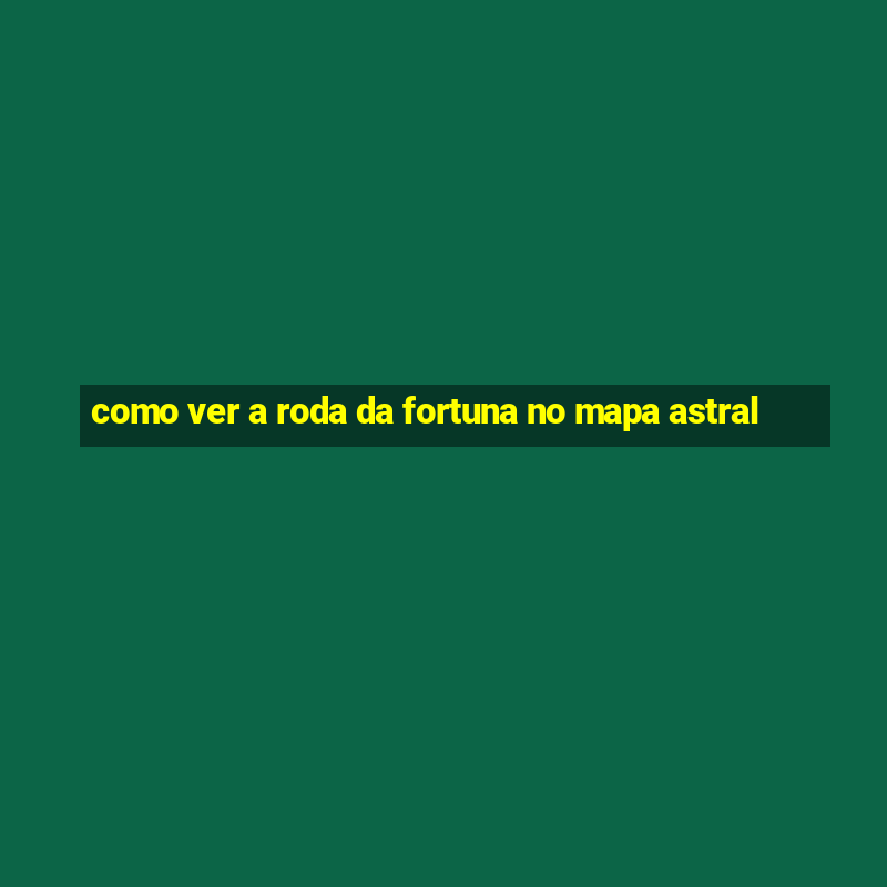 como ver a roda da fortuna no mapa astral