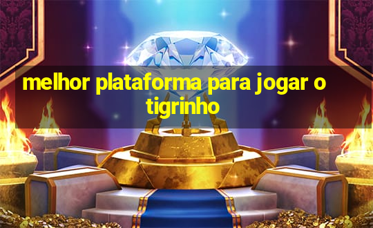 melhor plataforma para jogar o tigrinho