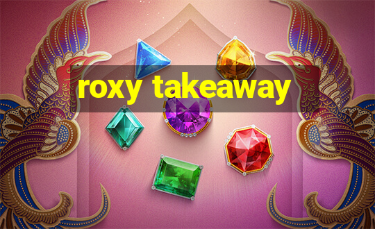 roxy takeaway