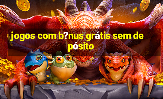 jogos com b?nus grátis sem depósito