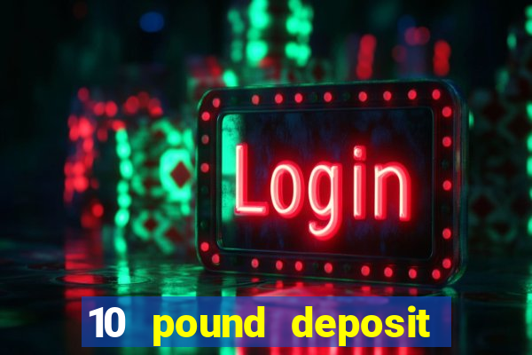 10 pound deposit casino uk