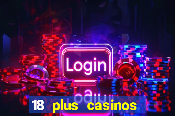 18 plus casinos near me