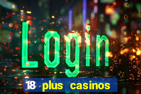 18 plus casinos near me