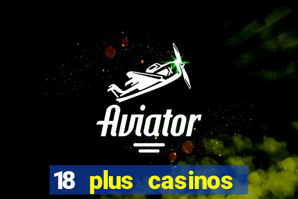 18 plus casinos near me