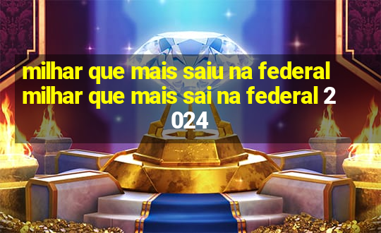 milhar que mais saiu na federal milhar que mais sai na federal 2024