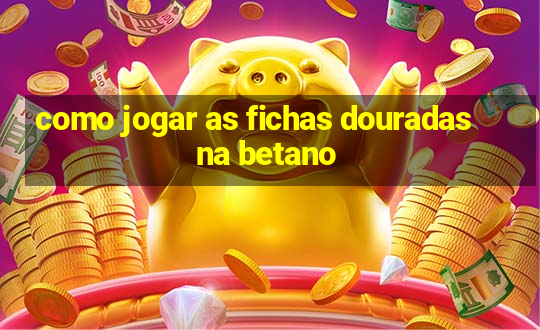 como jogar as fichas douradas na betano