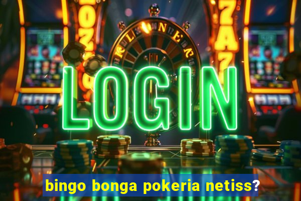 bingo bonga pokeria netiss?