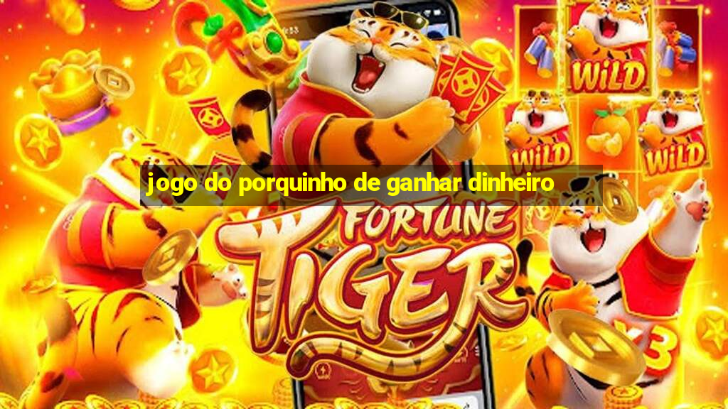 jogo do porquinho de ganhar dinheiro