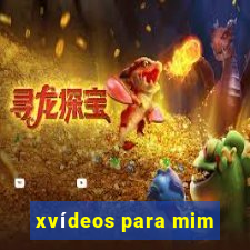 xvídeos para mim