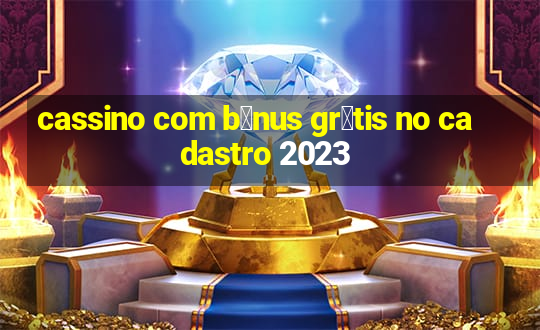 cassino com b么nus gr谩tis no cadastro 2023