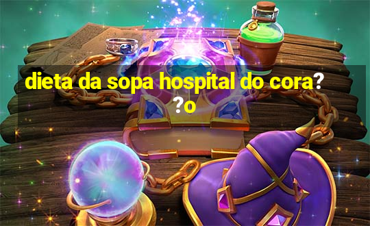 dieta da sopa hospital do cora??o