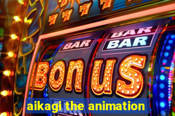 aikagi the animation