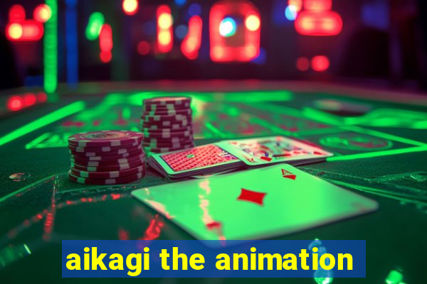 aikagi the animation