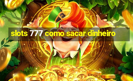 slots 777 como sacar dinheiro