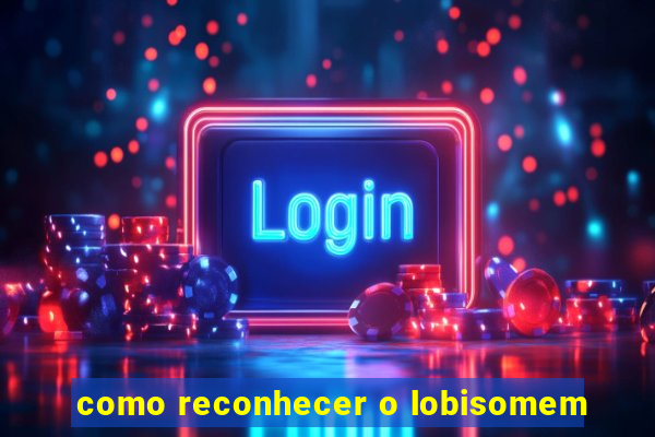 como reconhecer o lobisomem