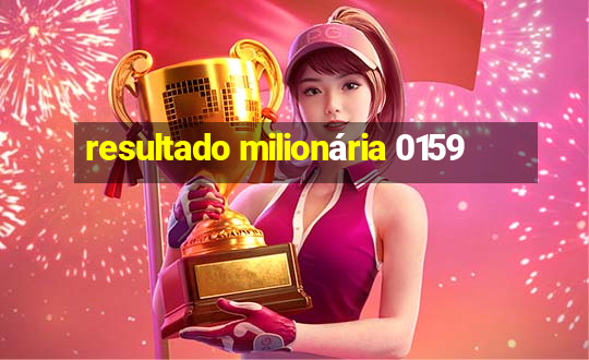 resultado milionária 0159