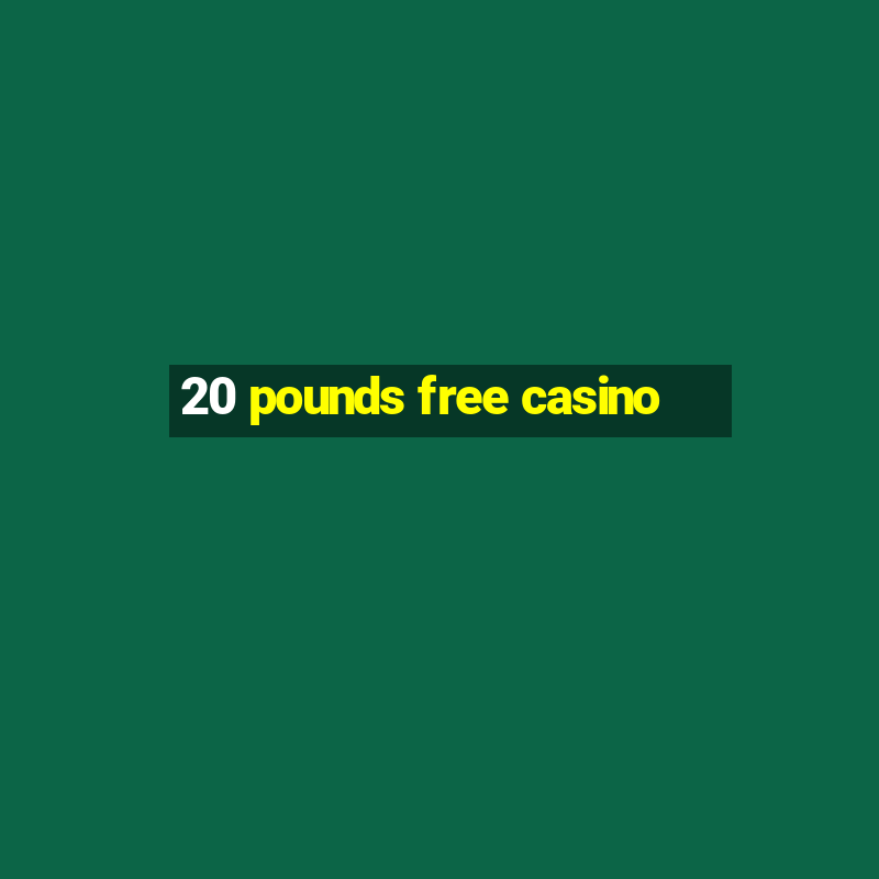 20 pounds free casino