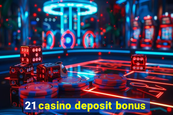 21 casino deposit bonus