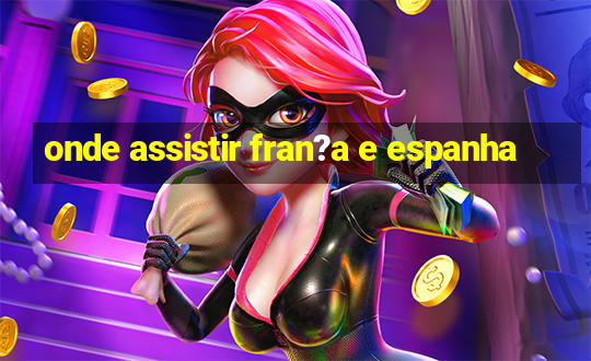 onde assistir fran?a e espanha