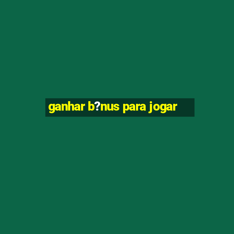 ganhar b?nus para jogar