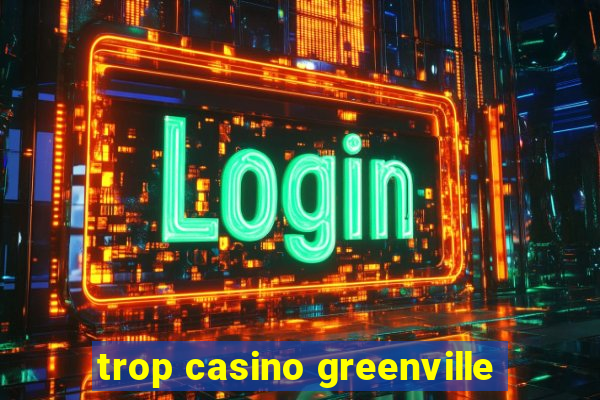 trop casino greenville