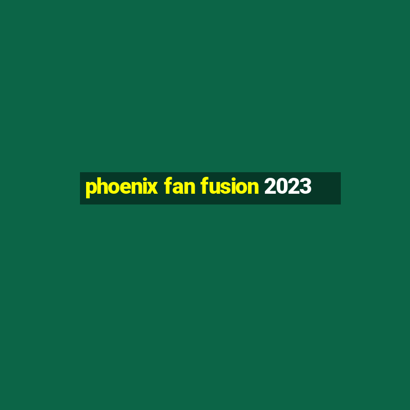 phoenix fan fusion 2023