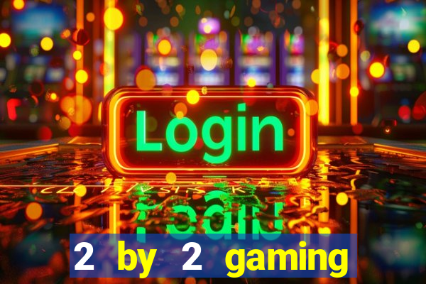 2 by 2 gaming casino sites