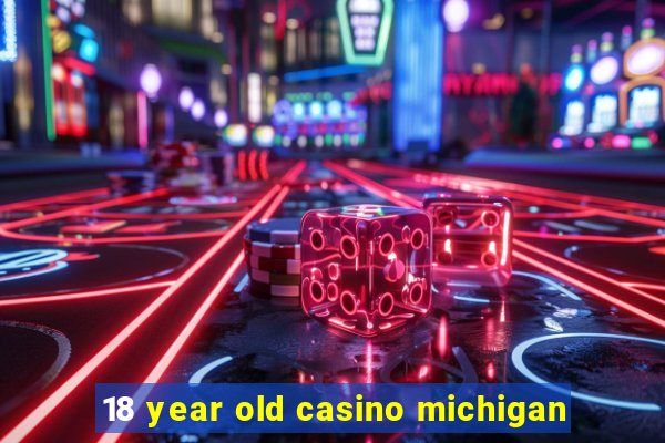 18 year old casino michigan