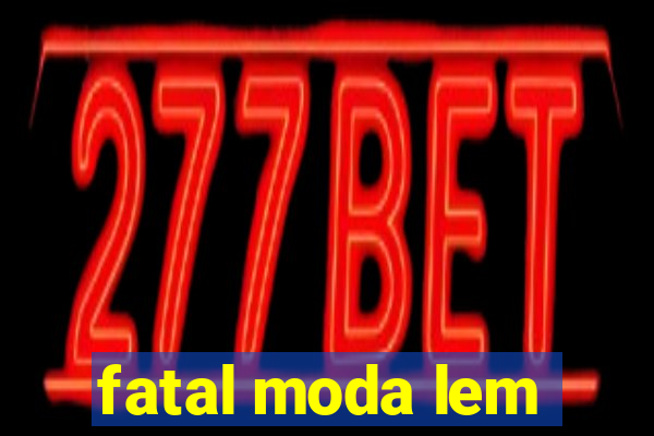 fatal moda lem