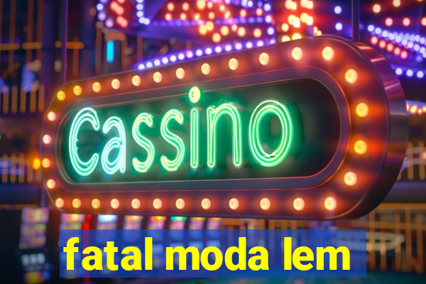 fatal moda lem