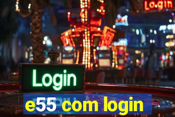 e55 com login