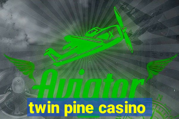 twin pine casino